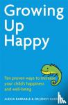 Barrable, Alexia, Barnett, Dr. Jennifer - Growing Up Happy - Ten proven ways to increase your child's happiness and well-being