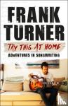 Turner, Frank - Try This At Home: Adventures in songwriting - THE SUNDAY TIMES BESTSELLER