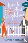 Sullivan, Sophie - How to Love Your Neighbour - A sparkling enemies-to-lovers rom-com