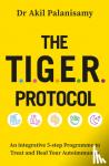 Palanisamy, Dr Akil - The T.I.G.E.R. Protocol - An Integrative 5-Step Programme to Treat and Heal Your Autoimmunity