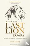 Evans, Sara - When the Last Lion Roars - The Rise and Fall of the King of Beasts
