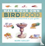 Golley, Mark - Make Your Own Bird Food - Simple Recipes to Entice Birds to Your Garden