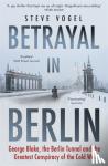 Vogel, Steve - Betrayal in Berlin - George Blake, the Berlin Tunnel and the Greatest Conspiracy of the Cold War