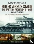 Cornish, Nik - Hitler versus Stalin: The Eastern Front 1944-1945: Warsaw to Berlin - Rare Photographs from Wartime Archives