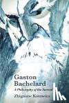 Kotowicz, Zbigniew - Gaston Bachelard: a Philosophy of the Surreal - A Philosophy of the Surreal