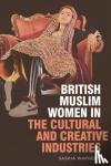Warren, Saskia - British Muslim Women in the Cultural and Creative Industries