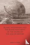 Ringer, Monica M. - Islamic Modernism and the Re-Enchantment of the Sacred in the Age of History