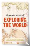Maitland, Alexander - Exploring the World - Two centuries of remarkable adventurers and their journeys