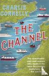 Connelly, Charlie - The Channel - The Remarkable Men and Women Who Made It the Most Fascinating Waterway in the World