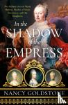Goldstone, Nancy - In the Shadow of the Empress - The Defiant Lives of Maria Theresa, Mother of Marie Antoinette, and Her Daughters