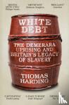 Harding, Thomas - White Debt - The Demerara Uprising and Britain’s Legacy of Slavery