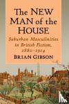 Gibson, Brian - The New Man of the House - Suburban Masculinities in British Fiction, 1880-1914