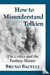 Bacelli, Bruno - How to Misunderstand Tolkien - The Critics and the Fantasy Master