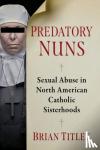 Titley, Brian - Predatory Nuns - Sexual Abuse in North American Catholic Sisterhoods