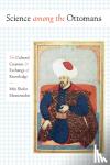 Shefer-Mossensohn, Miri - Science among the Ottomans - The Cultural Creation and Exchange of Knowledge