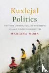 Mora, Mariana - Kuxlejal Politics - Indigenous Autonomy, Race, and Decolonizing Research in Zapatista Communities