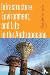  - Infrastructure, Environment, and Life in the Anthropocene