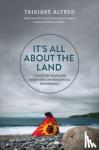 Alfred, Taiaiake - It's All about the Land - Collected Talks and Interviews on Indigenous Resurgence