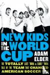Elder, Adam - New Kids in the World Cup - The Totally Late '80s and Early '90s Tale of the Team That Changed American Soccer Forever