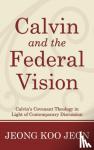Jeon, Jeong Koo - Calvin and the Federal Vision - Calvin's Covenant Theology in Light of Contemporary Discussion