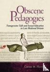 Carissa M. Harris - Obscene Pedagogies - Transgressive Talk and Sexual Education in Late Medieval Britain