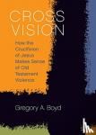 A., Boyd, Gregory - Cross Vision - How the Crucifixion of Jesus Makes Sense of Old Testament Violence