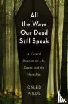 Wilde, Caleb - All the Ways Our Dead Still Speak