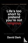 Dark, David - Life's Too Short to Pretend You're Not Religious