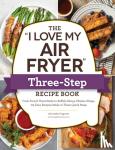 Fagone, Michelle - The "I Love My Air Fryer" Three-Step Recipe Book - From Cinnamon Cereal French Toast Sticks to Southern Fried Chicken Legs, 175 Easy Recipes Made in Three Quick Steps