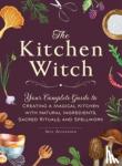 Alexander, Skye - The Kitchen Witch - Your Complete Guide to Creating a Magical Kitchen with Natural Ingredients, Sacred Rituals, and Spellwork