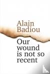 Badiou, Alain (l'Ecole normale superieure) - Our Wound is Not So Recent