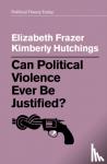Frazer, Elizabeth, Hutchings, Kimberly - Can Political Violence Ever Be Justified?