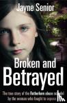 Senior, Jayne - Broken and Betrayed - The True Story of the Rotherham Abuse Scandal by the Woman Who Fought to Expose It