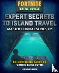 Rich, Jason R. - Expert Secrets to Island Travel for Fortniters - An Unofficial Guide to Battle Royale