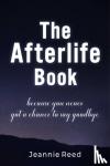 Reed, Jeannie - The Afterlife Book - Because You Never Got a Chance to Say Goodbye