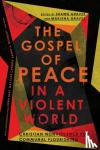 Graves, Shawn, Graves, Marlena - The Gospel of Peace in a Violent World - Christian Nonviolence for Communal Flourishing