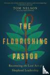 Nelson, Tom, Brooks, Chris - The Flourishing Pastor – Recovering the Lost Art of Shepherd Leadership - Recovering the Lost Art of Shepherd Leadership