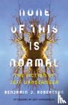 Robertson, Benjamin - None of This Is Normal - The Fiction of Jeff VanderMeer