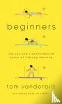Tom Vanderbilt - Beginners - The Joy and Transformative Power of Lifelong Learning