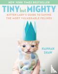 Shaw, Hannah - Tiny But Mighty - Kitten Lady's Guide to Saving the Most Vulnerable Felines