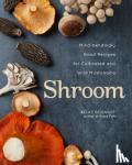 Selengut, Becky - Shroom - Mind-bendingly Good Recipes for Cultivated and Wild Mushrooms