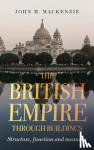 John M. MacKenzie - The British Empire Through Buildings - Structure, Function, Meaning