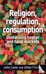 Lever, John, Fischer, Johan - Religion, Regulation, Consumption - Globalising Kosher and Halal Markets