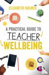 Holmes - A Practical Guide to Teacher Wellbeing - A Practical Guide