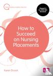 Elcock, Karen, BSc, MSc, PGDip, CertEdFE, RN, RNT, FHEA - How to Succeed on Nursing Placements
