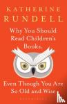 Rundell, Katherine - Why You Should Read Children's Books, Even Though You Are So Old and Wise - Even though you are so old and wise