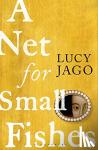 Jago Lucy Jago - A Net for Small Fishes - 'The Thelma and Louise of the seventeenth century' Lawrence Norfolk