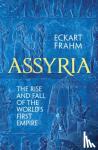 Frahm, Eckart - Assyria - The Rise and Fall of the World's First Empire