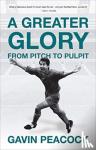 Peacock, Gavin - A Greater Glory - From Pitch to Pulpit