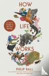 Ball, Philip - How Life Works - A User’s Guide to the New Biology